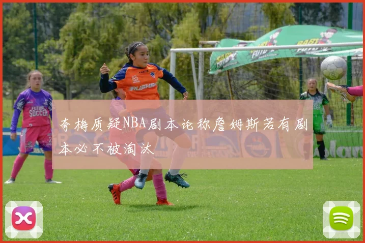 夸梅质疑NBA剧本论称詹姆斯若有剧本必不被淘汰
