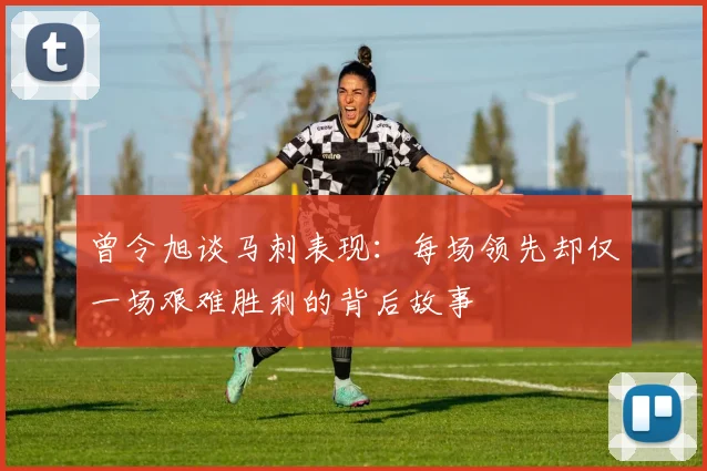 曾令旭谈马刺表现：每场领先却仅一场艰难胜利的背后故事