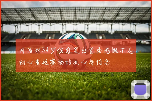 内马尔34岁伤愈复出首秀感慨不忘初心重返赛场的决心与信念