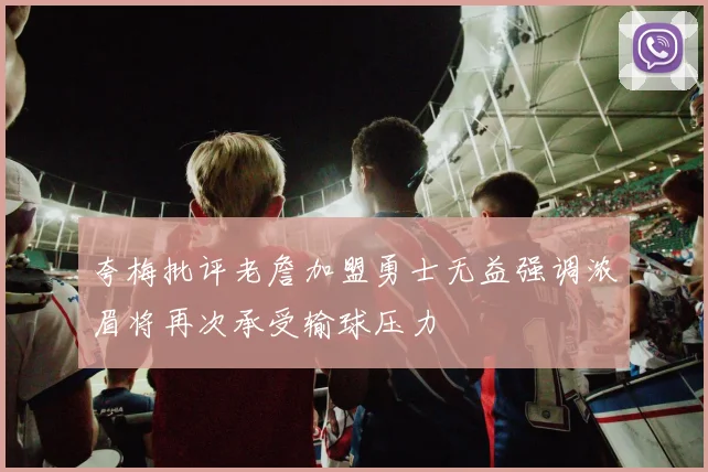 夸梅批评老詹加盟勇士无益强调浓眉将再次承受输球压力