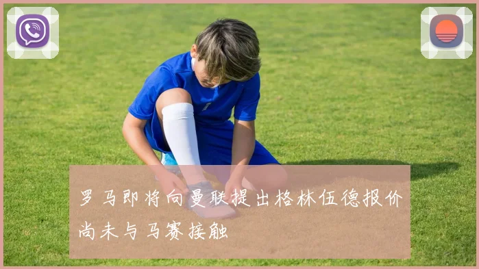 罗马即将向曼联提出格林伍德报价尚未与马赛接触