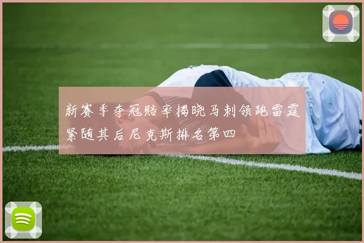 新赛季夺冠赔率揭晓马刺领跑雷霆紧随其后尼克斯排名第四